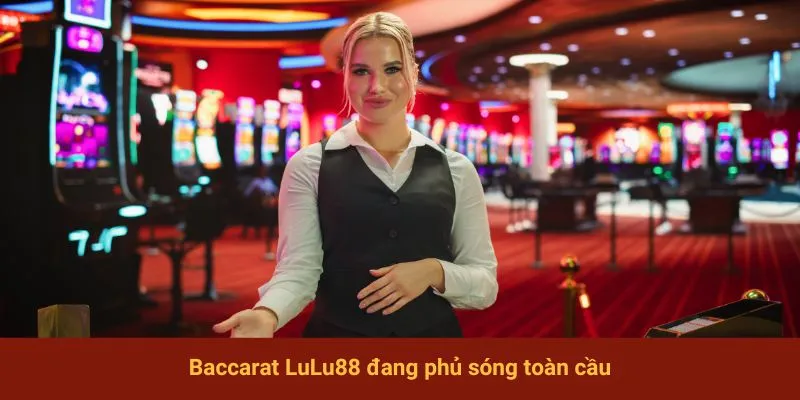 Baccarat LuLu88 đang phủ sóng toàn cầu