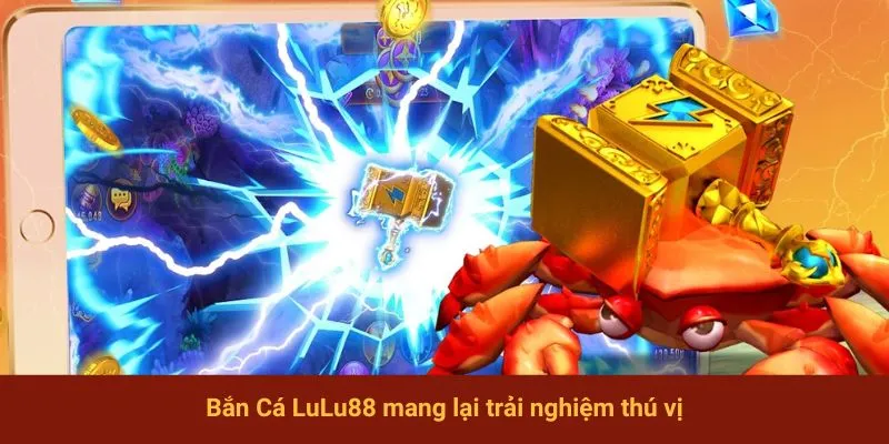 Bắn Cá LuLu88 mang lại trải nghiệm thú vị