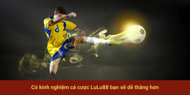 Có kinh nghiệm cá cược LuLu88 bạn sẽ dễ thắng hơn