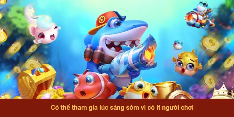 Có thể tham gia lúc sáng sớm vì có ít người chơi