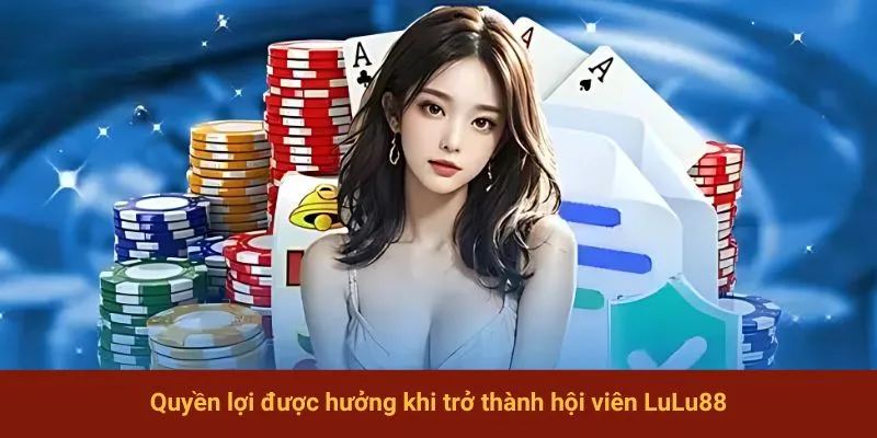 Quyền lợi được hưởng khi trở thành hội viên LuLu88