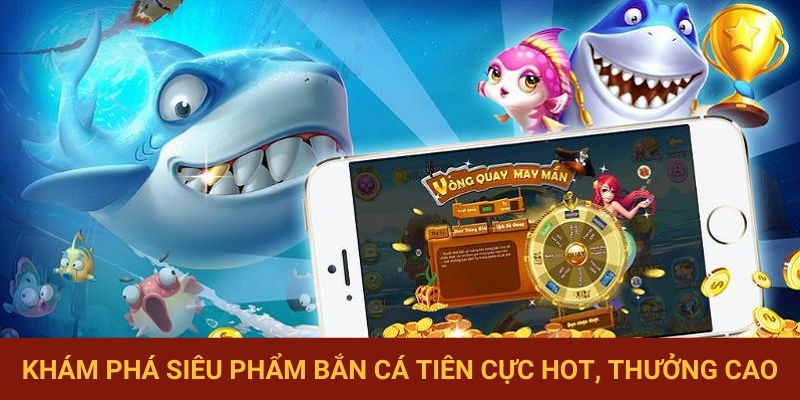 Khám phá siêu phẩm bắn cá cực hot, thưởng cao