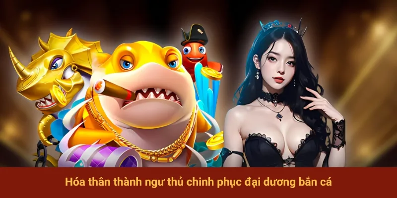 Hóa thân thành ngư thủ chinh phục đại dương bắn cá
