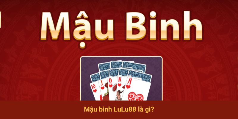 Mậu binh LuLu88 là gì?