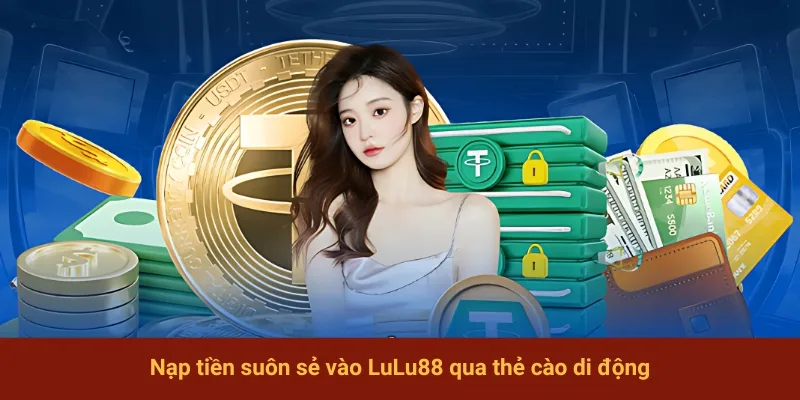 Nạp tiền suôn sẻ vào LuLu88 qua thẻ cào di động
