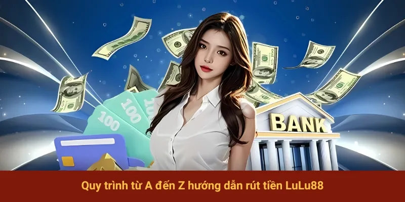 Quy trình từ A đến Z hướng dẫn rút tiền LuLu88