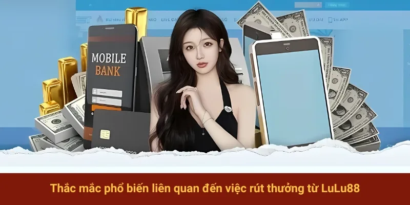 Thắc mắc phổ biến liên quan đến việc rút thưởng từ LuLu88