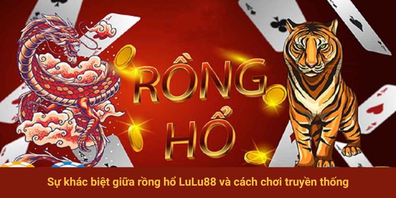 Sự khác biệt giữa rồng hổ LuLu88 và cách chơi truyền thống