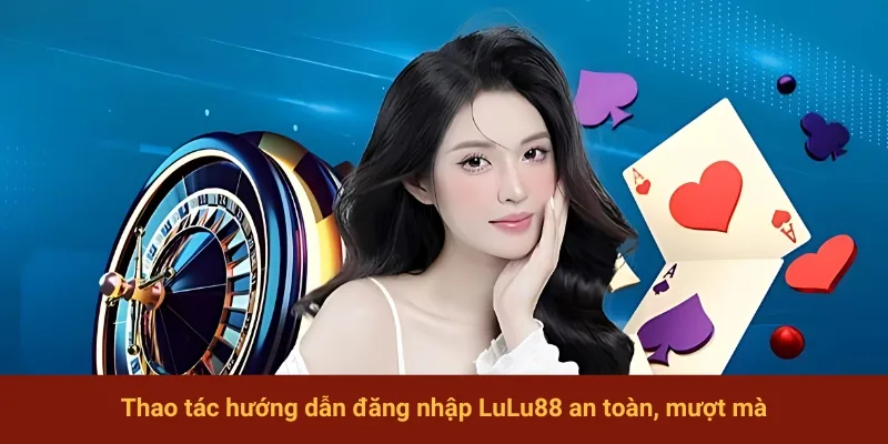 Thao tác hướng dẫn đăng nhập LuLu88 an toàn, mượt mà