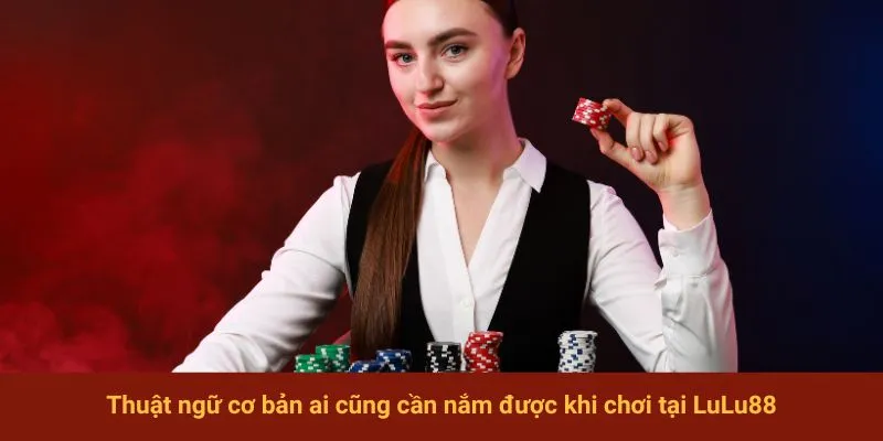 Thuật ngữ cơ bản ai cũng cần nắm được khi chơi tại LuLu88