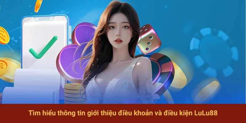 Tìm hiểu thông tin giới thiệu điều khoản và điều kiện LuLu88