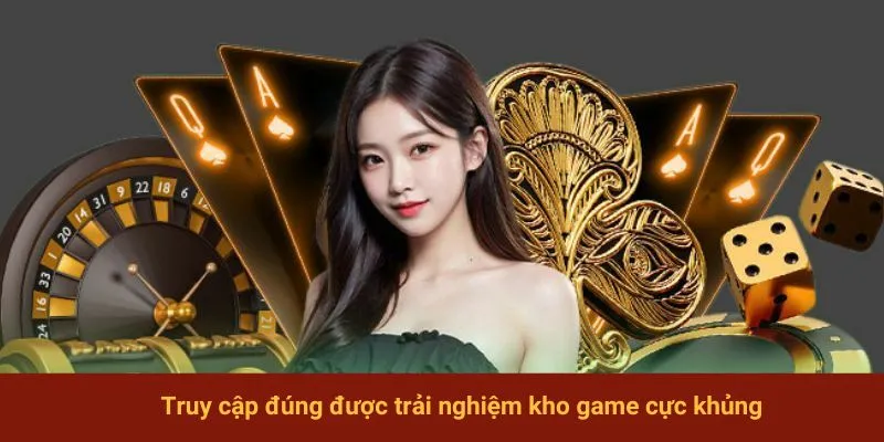 Truy cập đúng được trải nghiệm kho game cực khủng