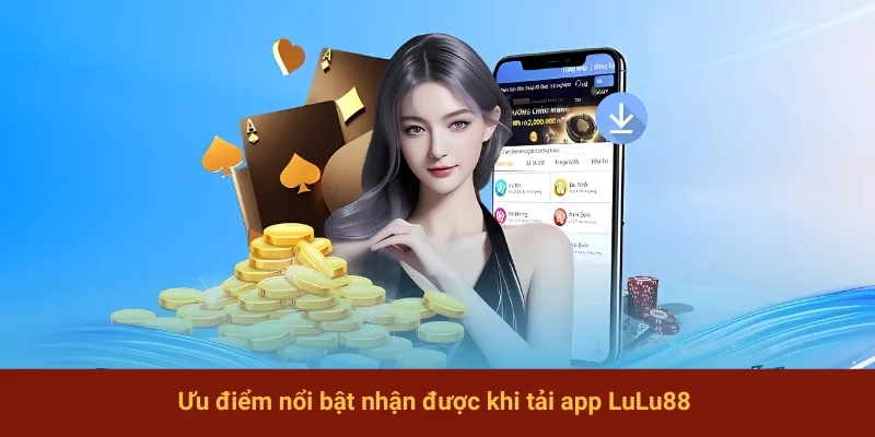 Ưu điểm nổi bật nhận được khi tải app LuLu88